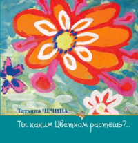 Купить книгу Ты каким Цветком растешь? Чечина Т. И. в интернет-магазине AgniBooks.ru