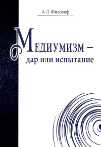 Купить книгу Медиумизм — дар или испытание Филозоф А. Л. в интернет-магазине AgniBooks.ru