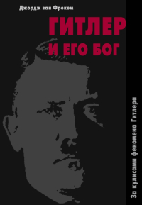 Купить книгу Гитлер и его бог. За кулисами феномена Гитлера Джордж ван Фрекем в интернет-магазине Ариаварта