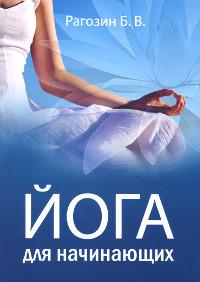 Купить книгу Йога для начинающих. Руководство для самостоятельных занятий Рагозин Б. В. в интернет-магазине Ариаварта