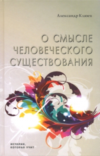Купить книгу О смысле человеческого существования Клюев А. В. в интернет-магазине Ариаварта