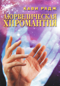 Купить книгу Аюрведическая хиромантия. Знаки здоровья и болезни на вашей руке Кави Радж в интернет-магазине Ариаварта
