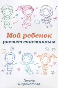 Купить книгу Мой ребенок растет счастливым Шереметева Галина в интернет-магазине Ариаварта