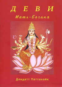 Купить книгу Деви. Мать-Богиня Паттанаик Девдатт в интернет-магазине Ариаварта