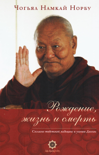 Купить книгу Рождение, жизнь и смерть согласно тибетской медицине и учению Дзогчен Чогьял Намкай Норбу в интернет-магазине Ариаварта