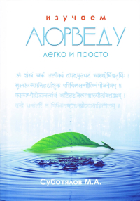 Купить книгу Изучаем Аюрведу легко и просто Суботялов М. А. в интернет-магазине Ариаварта