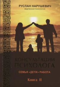 Консультации психолога: семья, дети, работа. Ведическая психология. Книга 2. 