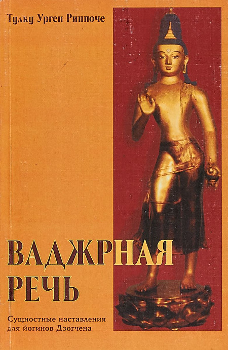 Купить книгу Ваджрная речь. Сущностные наставления для йогинов Дзогчена Тулку Ургьен Ринпоче в интернет-магазине Dharma.ru