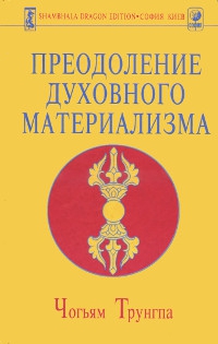 Купить книгу Преодоление духовного материализма Чогьям Трунгпа в интернет-магазине Dharma.ru