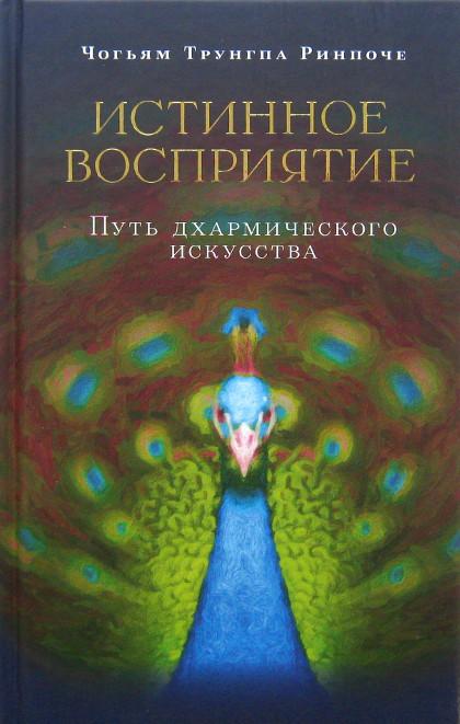 Купить книгу Истинное восприятие. Путь дхармического искусства Чогьям Трунгпа Ринпоче в интернет-магазине Dharma.ru