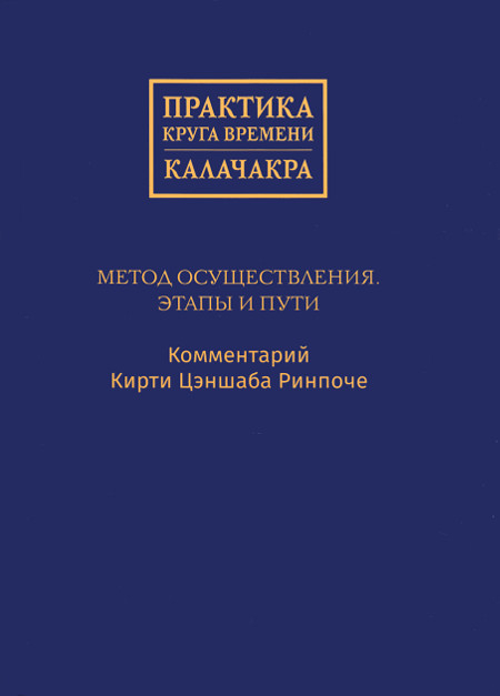 Практика Круга времени — Калачакра. Метод осуществления. Этапы и пути. Комментарий Кирти Цэншаба Ринпоче. 