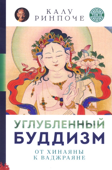 Купить книгу Углубленный буддизм. От Хинаяны к Ваджраяне. Серия Устные наставления. Том II (мягкий переплет) Калу Ринпоче в интернет-магазине Dharma.ru