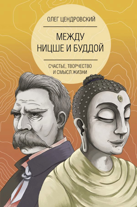 Купить книгу Между Ницше и Буддой. Счастье, творчество и смысл жизни Цендровский О. Ю. в интернет-магазине Dharma.ru