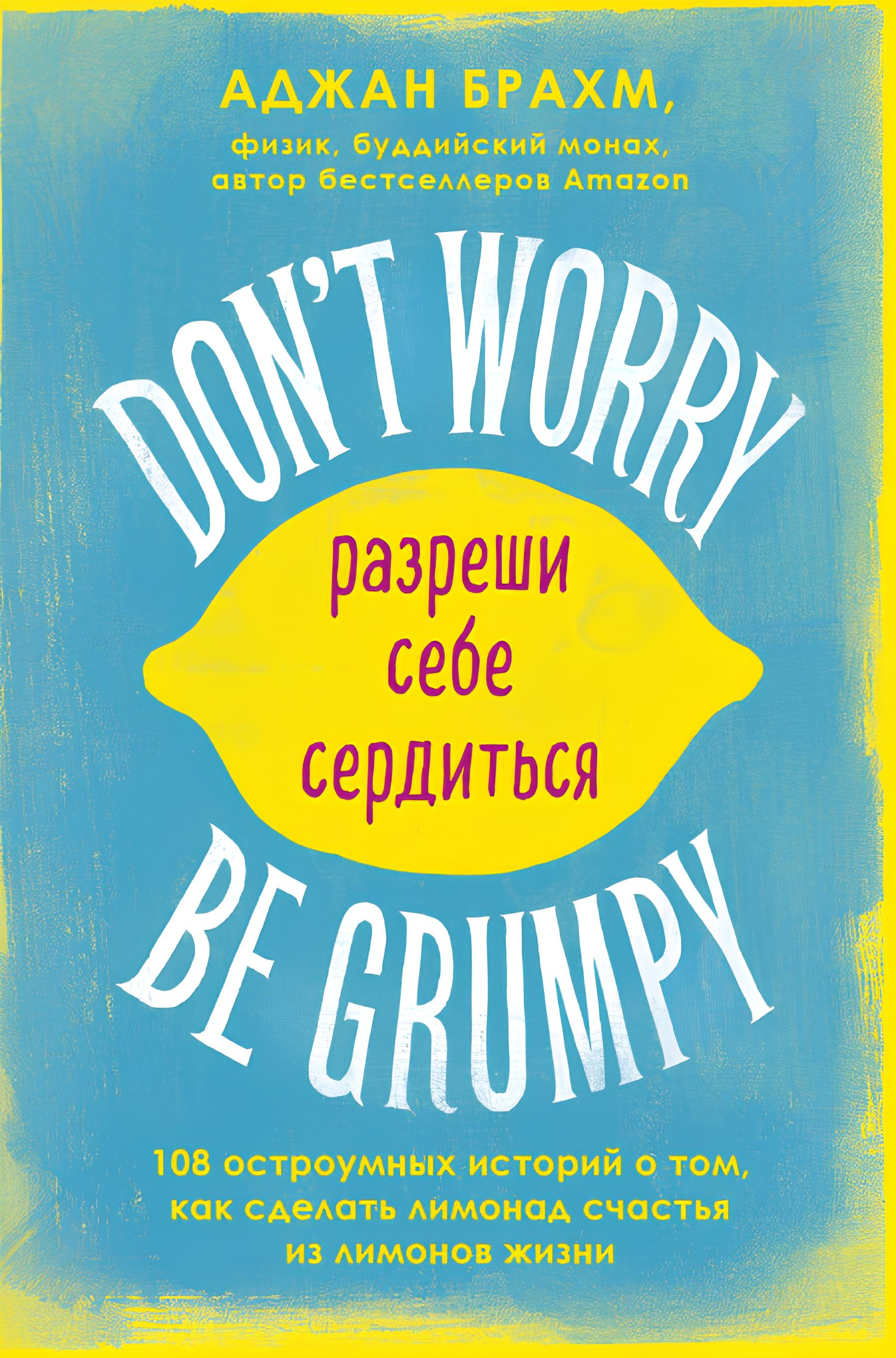 Don't worry. Be grumpy. Разреши себе сердиться. 108 коротких историй о том, как сделать лимонад из лимонов жизни. 