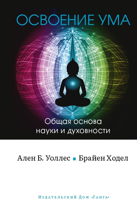 Купить книгу Освоение ума. Общая основа науки и духовности Уоллес Алан , Ходел Брайен в интернет-магазине Dharma.ru