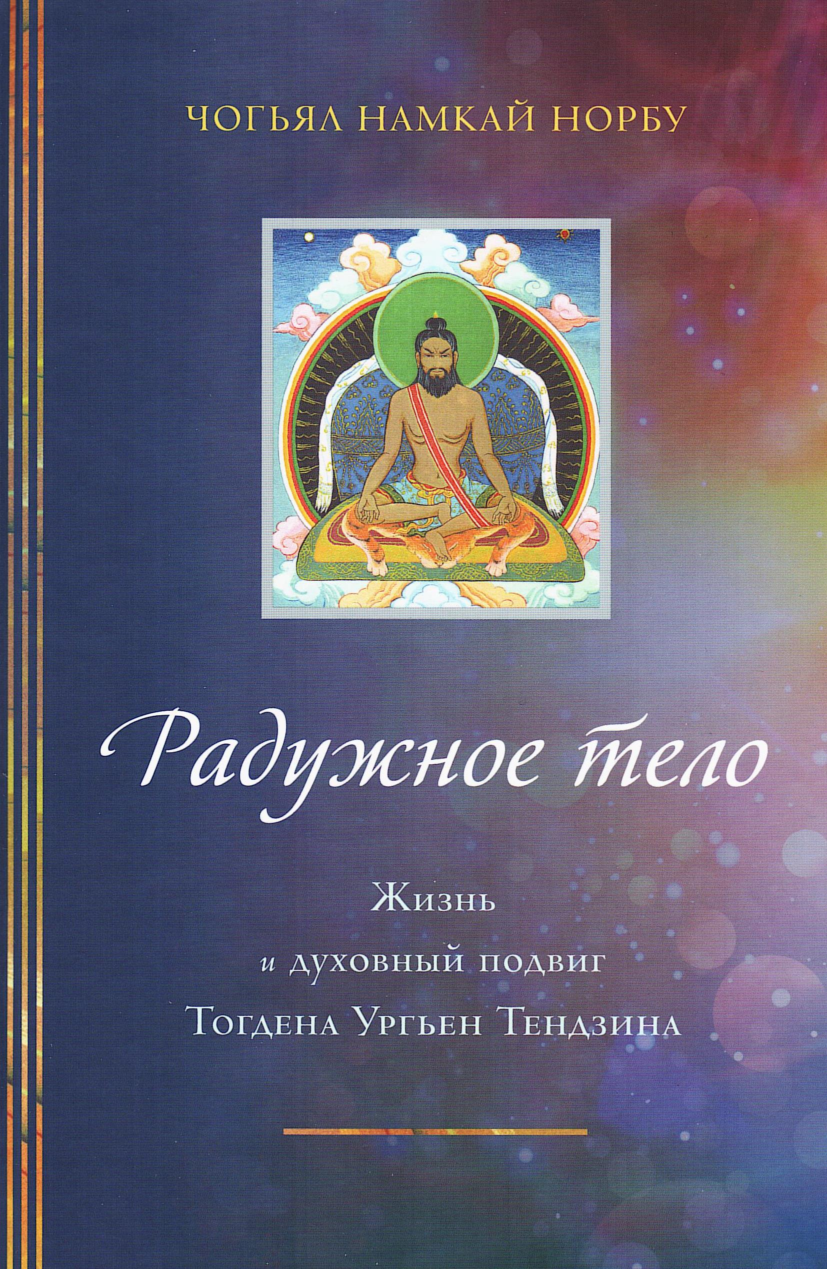 Купить книгу Радужное тело. Жизнь и духовный подвиг Тогдэна Ургьен Тендзина Чогьял Намкай Норбу в интернет-магазине Dharma.ru