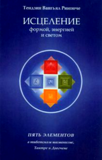 Исцеление формой, энергией и светом. Пять элементов в тибетском шаманизме, Тантре и Дзогчене. 