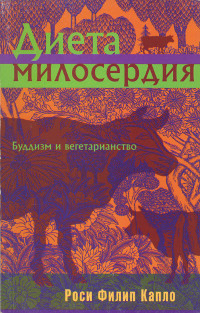 Купить книгу Диета милосердия. Буддизм и вегетарианство Роси Филип Капло в интернет-магазине Dharma.ru