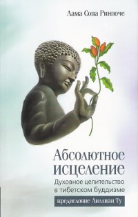 Купить книгу Абсолютное исцеление (2015). Духовное целительство в тибетском буддизме Лама Сопа Ринпоче в интернет-магазине Dharma.ru