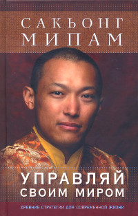 Купить книгу Управляй своим миром. Древние стратегии для современной жизни Сакьонг Мипам в интернет-магазине Dharma.ru