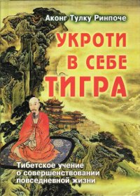 Купить книгу Укроти в себе тигра. Тибетское учение о совершенствовании повседневной жизни Аконг Тулку Ринпоче в интернет-магазине Dharma.ru