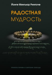 Купить книгу Радостная мудрость. Принятие перемен и обретение свободы Йонге Мингьюр Ринпоче в интернет-магазине Dharma.ru