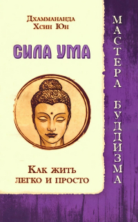 Купить книгу Сила ума. Как жить легко и просто  Дхаммананда, Хсин Юн в интернет-магазине Dharma.ru