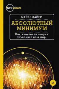 Купить книгу Абсолютный минимум. Как квантовая теория объясняет наш мир Файер М. в интернет-магазине Dharma.ru