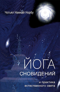 Купить книгу Йога сновидений и практика естественного света Чогьял Намкай Норбу в интернет-магазине Dharma.ru