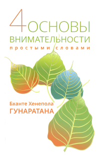 Купить книгу Четыре основы внимательности простыми словами Хенепола Гунаратана в интернет-магазине Dharma.ru