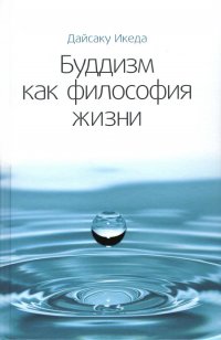 Купить книгу Буддизм как философия жизни Дайсаку Икеда в интернет-магазине Dharma.ru