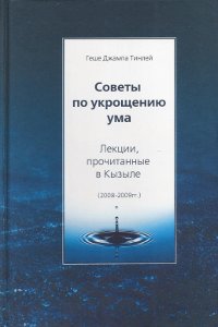 Советы по укрощению ума. Лекции, прочитанные в Кызыле (2008–2009). 