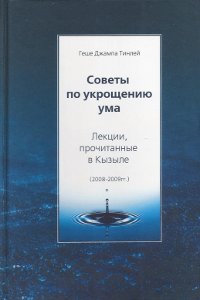 Купить книгу Советы по укрощению ума. Лекции, прочитанные в Кызыле (2008–2009) Геше Джампа Тинлей в интернет-магазине Dharma.ru