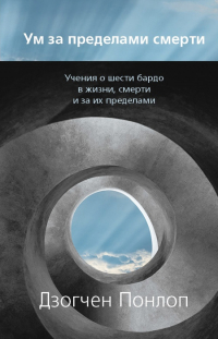 Купить книгу Ум за пределами смерти Дзогчен Понлоп в интернет-магазине Dharma.ru