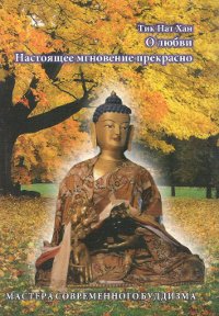 Купить книгу О любви. Настоящее мгновение прекрасно Тик Нат Хан в интернет-магазине Dharma.ru