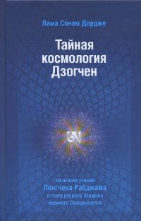 Купить книгу Тайная космология Дзогчен. Тайные учения Дзогчен о происхождении Вселенной Лонгчен Рабджам, Лама Сонам Дордже в интернет-магазине Dharma.ru