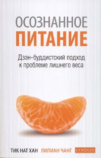 Купить книгу Осознанное питание. Дзэн-буддистский подход к проблеме лишнего веса Тик Нат Хан,  Чанг Лилиан в интернет-магазине Dharma.ru