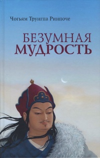 Купить книгу Безумная мудрость Чогьям Трунгпа Ринпоче в интернет-магазине Dharma.ru