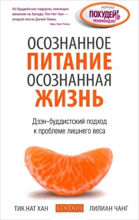 Купить книгу Осознанное питание — осознанная жизнь. Дзен-буддистский подход к проблеме лишнего веса Тик Нат Хан, Чанг Лилиан в интернет-магазине Dharma.ru