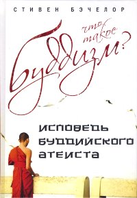 Купить книгу Что такое буддизм? Исповедь буддийского атеиста Бэчелор С. в интернет-магазине Dharma.ru