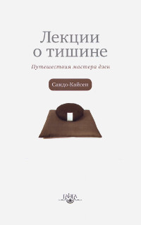 Купить книгу Лекции о тишине. Путешествия мастера дзен Сандо-Кайсен в интернет-магазине Dharma.ru